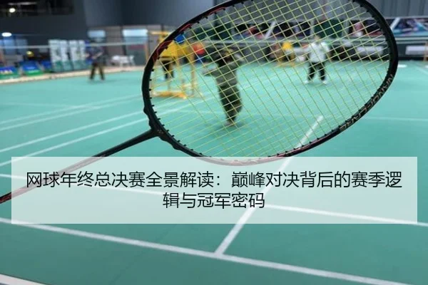 网球年终总决赛全景解读：巅峰对决背后的赛季逻辑与冠军密码