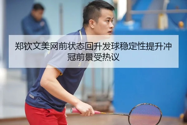 郑钦文美网前状态回升发球稳定性提升冲冠前景受热议
