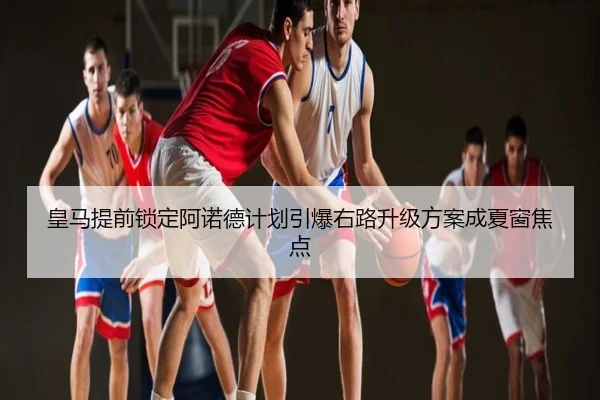 皇马提前锁定阿诺德计划引爆右路升级方案成夏窗焦点