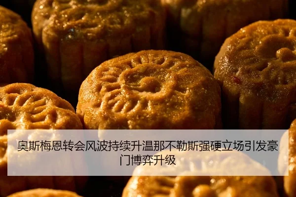 奥斯梅恩转会风波持续升温那不勒斯强硬立场引发豪门博弈升级