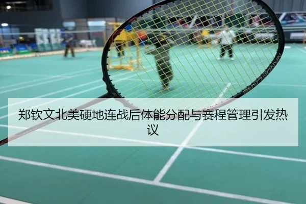 郑钦文北美硬地连战后体能分配与赛程管理引发热议