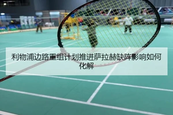 利物浦边路重组计划推进萨拉赫缺阵影响如何化解