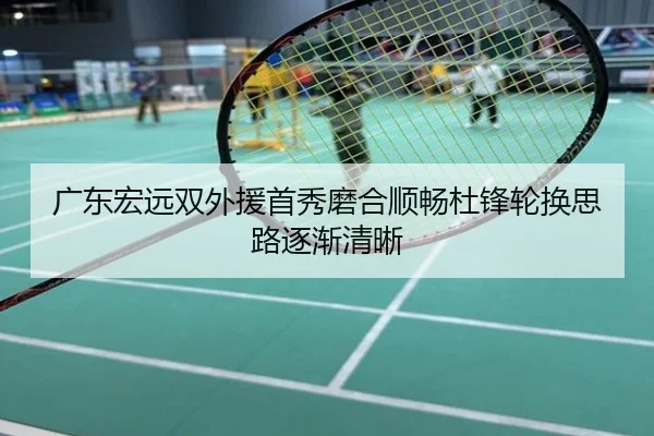 广东宏远双外援首秀磨合顺畅杜锋轮换思路逐渐清晰